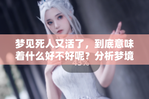 梦见死人又活了，到底意味着什么好不好呢？分析梦境内容与心理状态。