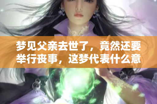 梦见父亲去世了，竟然还要举行丧事，这梦代表什么意思呢