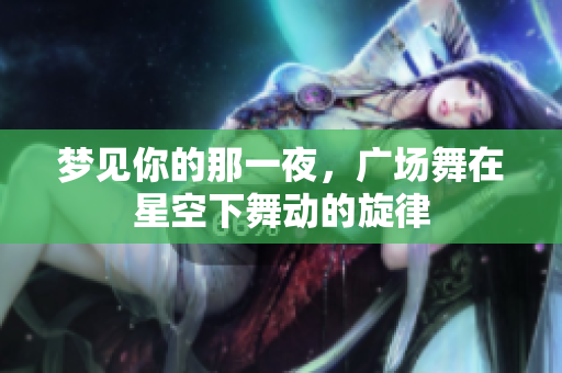 梦见你的那一夜，广场舞在星空下舞动的旋律