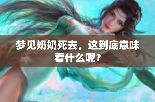 梦见奶奶死去，这到底意味着什么呢？