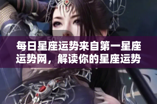 每日星座运势来自第一星座运势网，解读你的星座运势新变化
