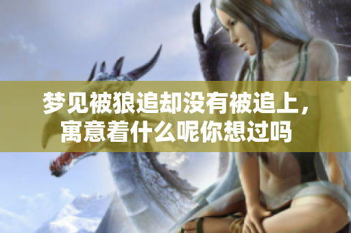 梦见被狼追却没有被追上，寓意着什么呢你想过吗