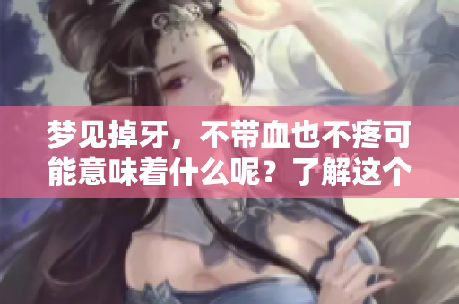 梦见掉牙，不带血也不疼可能意味着什么呢？了解这个梦境的深层含义。