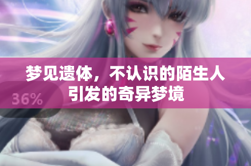 梦见遗体，不认识的陌生人引发的奇异梦境