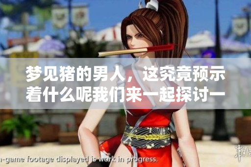 梦见猪的男人，这究竟预示着什么呢我们来一起探讨一下