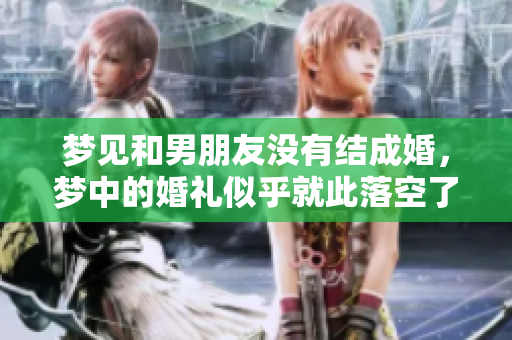 梦见和男朋友没有结成婚，梦中的婚礼似乎就此落空了