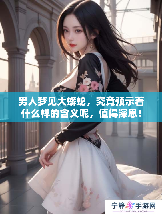 男人梦见大蟒蛇，究竟预示着什么样的含义呢，值得深思！