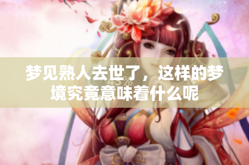 梦见熟人去世了，这样的梦境究竟意味着什么呢