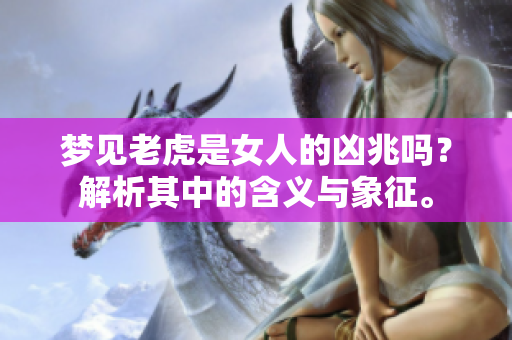 梦见老虎是女人的凶兆吗？解析其中的含义与象征。