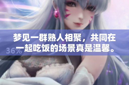 梦见一群熟人相聚，共同在一起吃饭的场景真是温馨。
