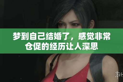 梦到自己结婚了，感觉非常仓促的经历让人深思