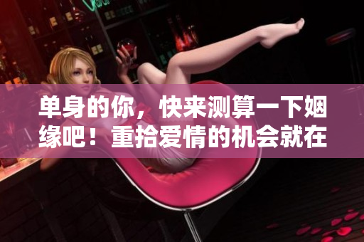 单身的你，快来测算一下姻缘吧！重拾爱情的机会就在这里！
