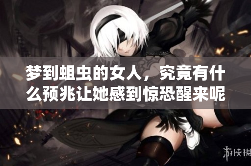 梦到蛆虫的女人，究竟有什么预兆让她感到惊恐醒来呢