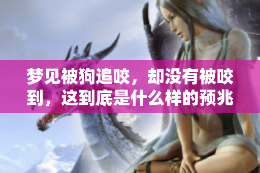 梦见被狗追咬，却没有被咬到，这到底是什么样的预兆呢