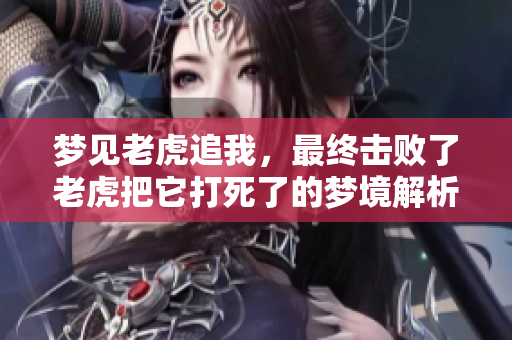 梦见老虎追我，最终击败了老虎把它打死了的梦境解析