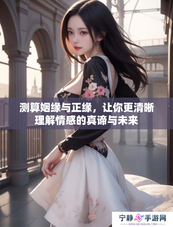 测算姻缘与正缘，让你更清晰理解情感的真谛与未来