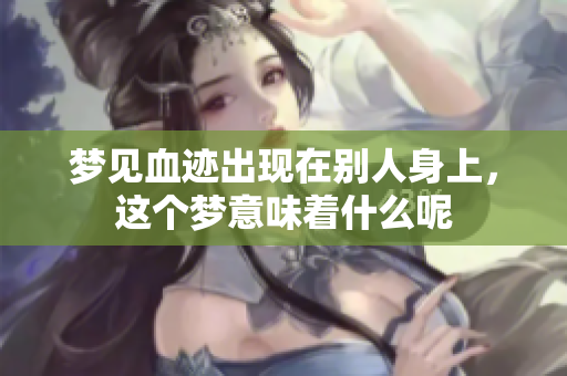 梦见血迹出现在别人身上，这个梦意味着什么呢