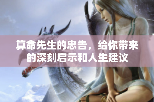 算命先生的忠告，给你带来的深刻启示和人生建议