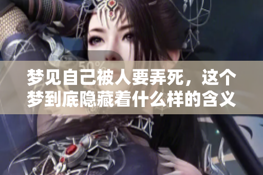 梦见自己被人要弄死，这个梦到底隐藏着什么样的含义呢