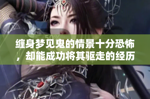 缠身梦见鬼的情景十分恐怖，却能成功将其驱走的经历