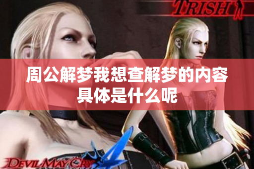 周公解梦我想查解梦的内容具体是什么呢