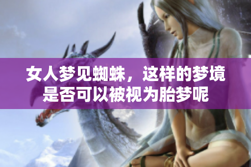 女人梦见蜘蛛，这样的梦境是否可以被视为胎梦呢