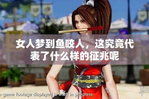 女人梦到鱼咬人，这究竟代表了什么样的征兆呢