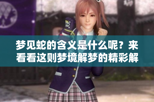 梦见蛇的含义是什么呢？来看看这则梦境解梦的精彩解析。