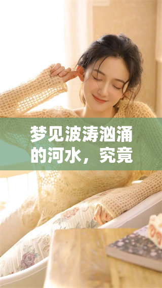 梦见波涛汹涌的河水，究竟意味着什么呢？我们一起探讨这其中的深意。