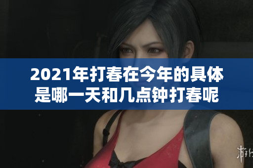 2021年打春在今年的具体是哪一天和几点钟打春呢