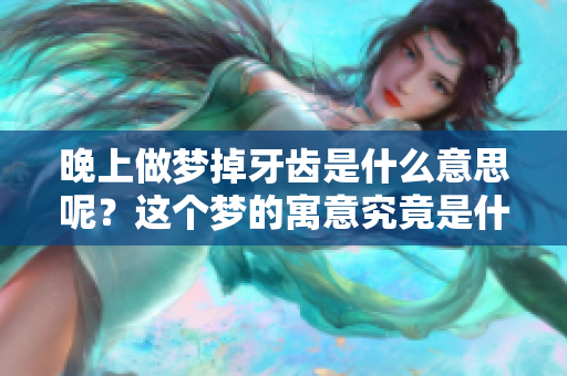 晚上做梦掉牙齿是什么意思呢？这个梦的寓意究竟是什么影响呢