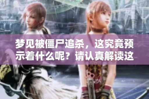 梦见被僵尸追杀，这究竟预示着什么呢？请认真解读这一梦境的含义。
