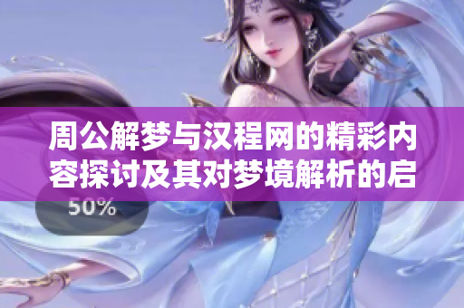 周公解梦与汉程网的精彩内容探讨及其对梦境解析的启示