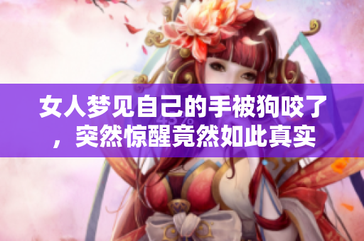 女人梦见自己的手被狗咬了，突然惊醒竟然如此真实