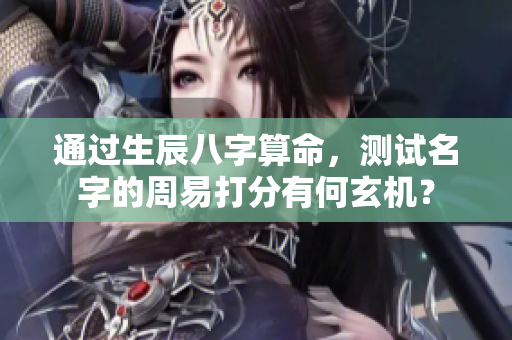 通过生辰八字算命，测试名字的周易打分有何玄机？