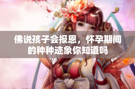 佛说孩子会报恩，怀孕期间的种种迹象你知道吗