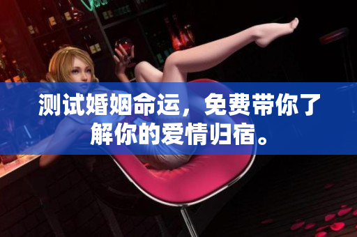 测试婚姻命运，免费带你了解你的爱情归宿。