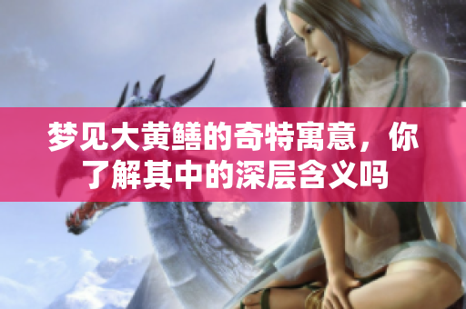梦见大黄鳝的奇特寓意，你了解其中的深层含义吗