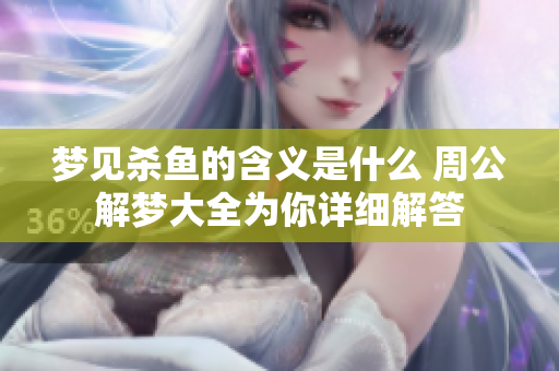 梦见杀鱼的含义是什么 周公解梦大全为你详细解答
