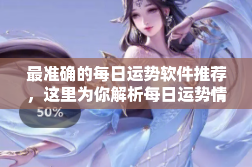 最准确的每日运势软件推荐，这里为你解析每日运势情况