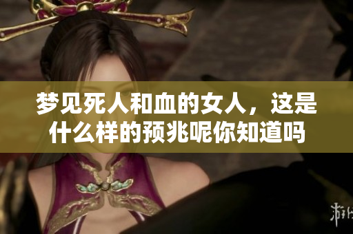 梦见死人和血的女人，这是什么样的预兆呢你知道吗