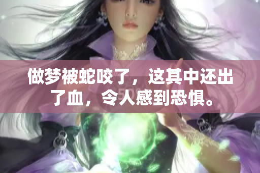 做梦被蛇咬了，这其中还出了血，令人感到恐惧。
