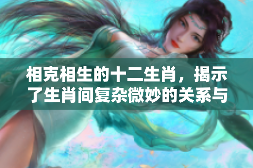相克相生的十二生肖，揭示了生肖间复杂微妙的关系与互动