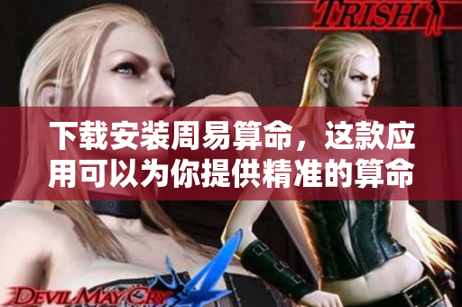 下载安装周易算命，这款应用可以为你提供精准的算命服务