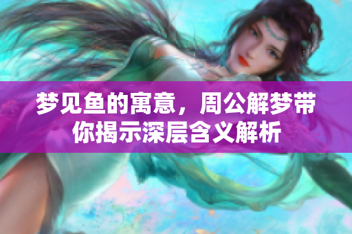 梦见鱼的寓意，周公解梦带你揭示深层含义解析