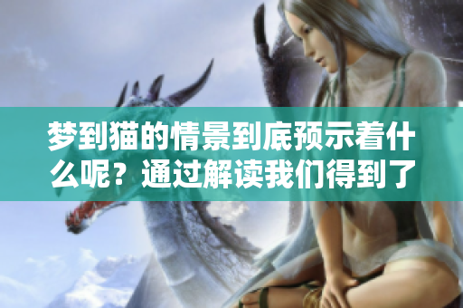 梦到猫的情景到底预示着什么呢？通过解读我们得到了更深的理解。