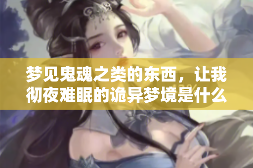 梦见鬼魂之类的东西，让我彻夜难眠的诡异梦境是什么原因呢