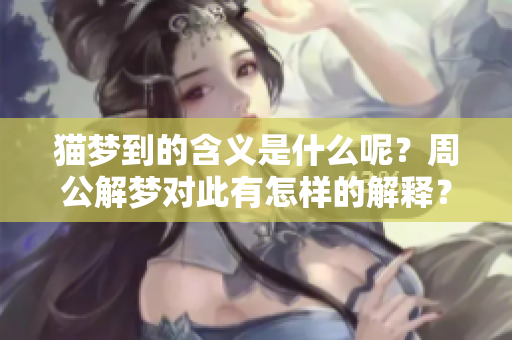 猫梦到的含义是什么呢？周公解梦对此有怎样的解释？