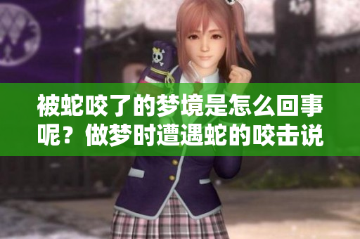 被蛇咬了的梦境是怎么回事呢？做梦时遭遇蛇的咬击说明了什么？