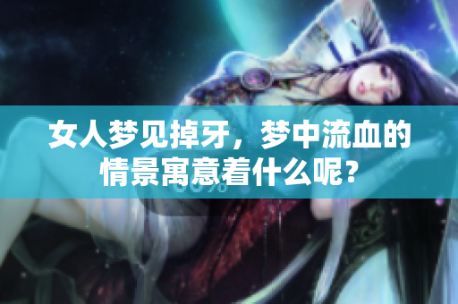 女人梦见掉牙，梦中流血的情景寓意着什么呢？